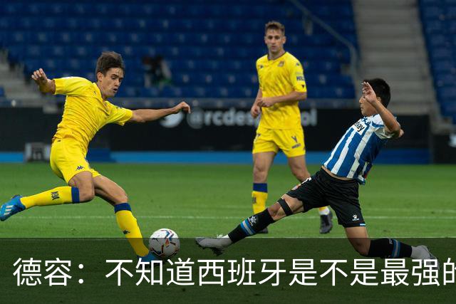 德容：不知道西班牙是不是最强的，目前阿根廷是卫冕冠军